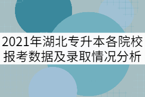 2021年湖北专升本各院校报考数据及录取情况分析