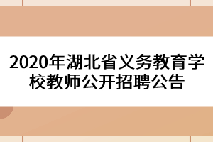 2020年湖北省义务教育学校教师公开招聘公告