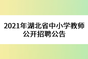 2021年湖北省中小学教师公开招聘公告