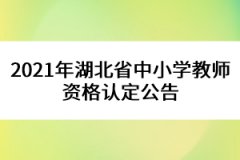 2021年湖北省中小学教师资格认定公告