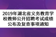 2019年湖北省义务教育学校教师公开招聘考试成绩公布及复查事项通知