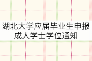 2021年下半年湖北大学应届毕业生申报成人学士学位通知