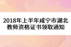 2018年上半年咸宁市湖北教师资格证书领取通知