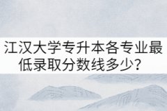 2021年江汉大学专升本各专业最低录取分数线多少？