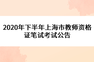 2020年下半年上海市教师资格证笔试考试公告