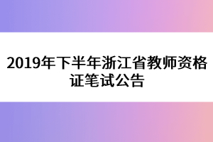 2019年下半年浙江省教师资格证笔试公告