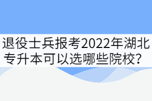 退役士兵报考2022年湖北专升本可以选哪些院校？