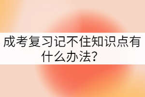 成考复习记不住知识点有什么办法？