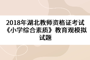 2018年湖北教师资格证考试《小学综合素质》教育观模拟试题