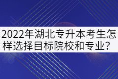 2022年湖北专升本考生怎样选择目标院校和专业？