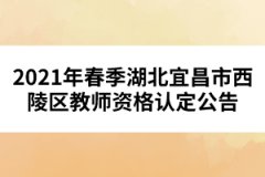 2021年春季湖北宜昌市西陵区教师资格认定公告