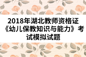 2018年湖北教师资格证《幼儿保教知识与能力》考试模拟试题