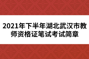 2021年下半年湖北武汉市教师资格证笔试考试简章