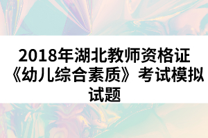 2018年湖北教师资格证《幼儿综合素质》考试模拟试题