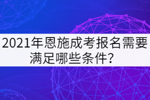 2021年恩施成考报名需要满足哪些条件？