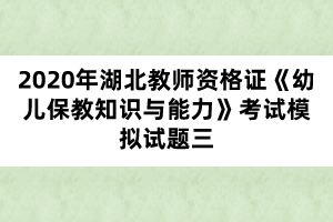 2020年湖北教师资格证《幼儿保教知识与能力》考试模拟试题三