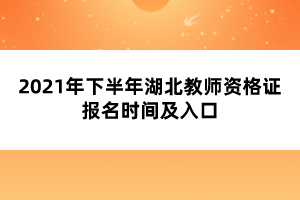 ?2021年下半年湖北教师资格证报名时间及入口