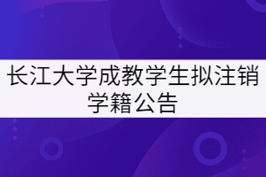 长江大学对2014级和2015级758名成教学生拟注销学籍公告