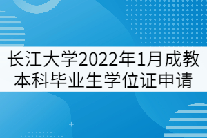 长江大学2022年1月成教本科毕业生学位证申请通知