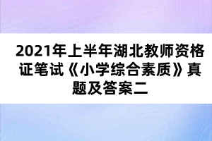 2021年上半年湖北教师资格证笔试《小学综合素质》真题及答案二