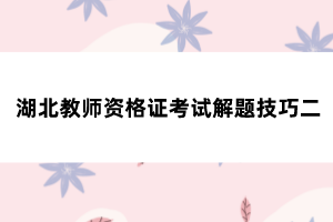 湖北教师资格证考试解题技巧二