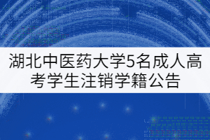 关于湖北中医药大学给予5名成人高考学生注销学籍的公告