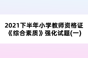 2021下半年小学教师资格证《综合素质》强化试题(一)