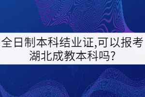 全日制本科结业证,可以报考湖北成教本科吗?