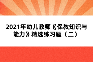 2021年幼儿教师《保教知识与能力》精选练习题（二）