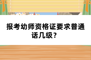 报考幼师资格证要求普通话几级？