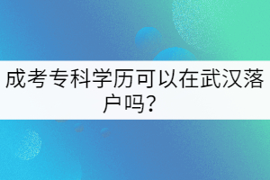 成考专科学历可以在武汉落户吗？