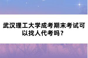 武汉理工大学成考期末考试可以找人代考吗？