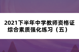 2021下半年中学教师资格证综合素质强化练习（五） 