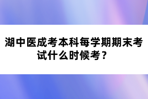 湖中医成考本科每学期期末考试什么时候考？