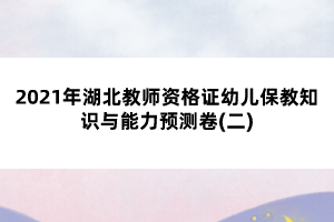 2021年湖北教师资格证幼儿保教知识与能力预测卷(二)