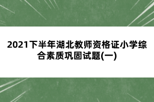 2021下半年湖北教师资格证小学综合素质巩固试题(一)