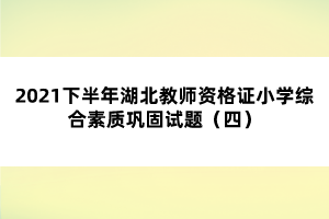 2021下半年湖北教师资格证小学综合素质巩固试题（四）