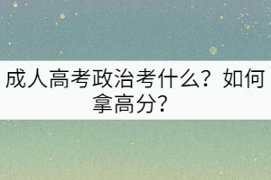 成人高考政治考什么？如何拿高分？