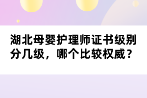 湖北母婴护理师证书级别分几级，哪个比较权威？