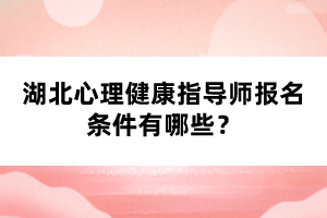 湖北心理健康指导师报名条件有哪些？