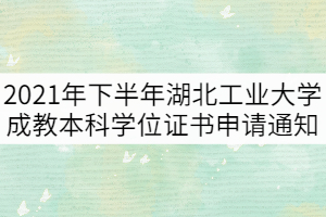 2021年下半年湖北工业大学成教本科学位证书申请通知