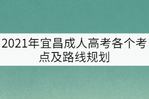 2021年宜昌成人高考各个考点及路线规划