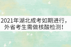 2021年湖北成考如期进行，外省考生需做核酸检测！