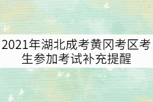 2021年湖北成考黄冈考区考生参加考试补充提醒