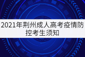 2021年荆州成人高考疫情防控考生须知