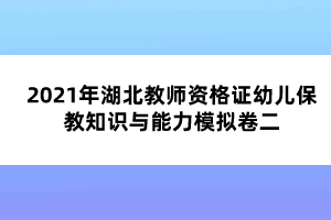 2021年湖北教师资格证幼儿保教知识与能力模拟卷二