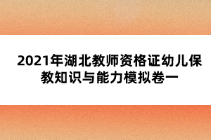 2021年湖北教师资格证幼儿保教知识与能力模拟卷一