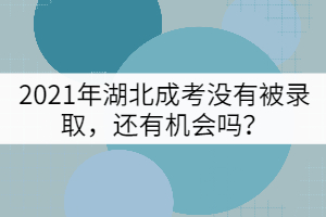 2021年湖北成考没有被录取，还有机会吗？