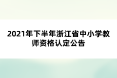 2021年下半年浙江省中小学教师资格认定公告