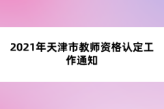 2021年天津市教师资格认定工作通知